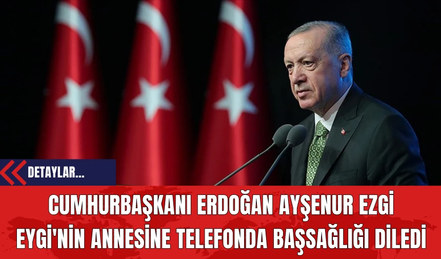 Cumhurbaşkanı Erdoğan Ayşenur Ezgi Eygi'nin Annesine Telefonda Başsağlığı diledi