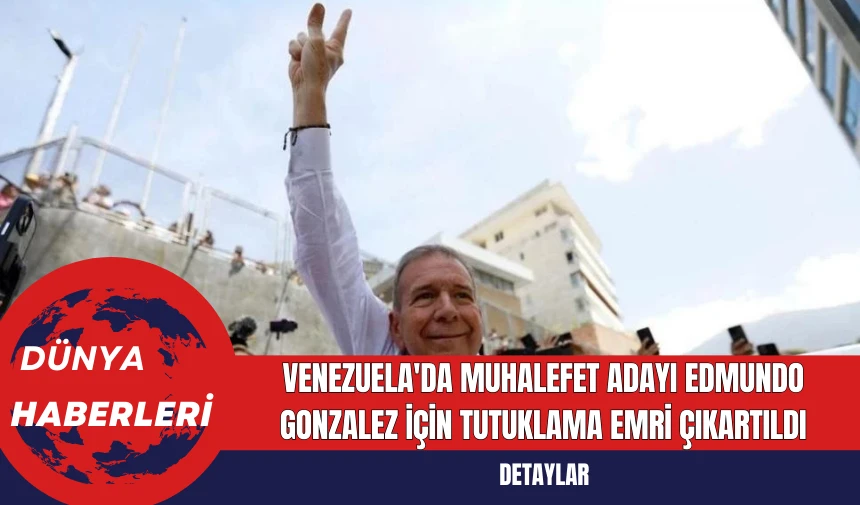 Venezuela'da Muhalefet Adayı Edmundo Gonzalez İçin Tutuklama Emri Çıkartıldı