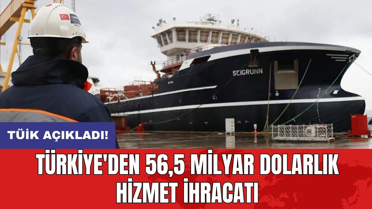 TÜİK açıkladı: Türkiye'den 56,5 milyar dolarlık hizmet ihracatı