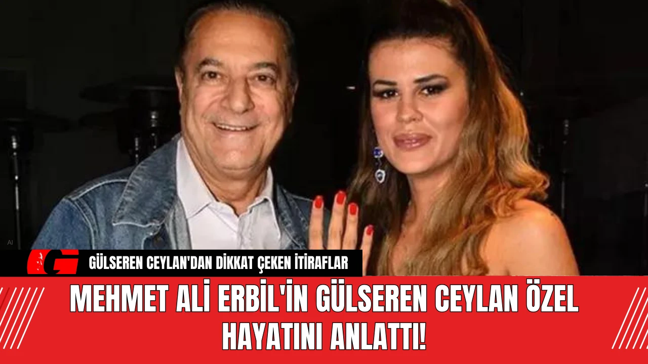 Mehmet Ali Erbil'in Gülseren Ceylan Özel Hayatını Anlattı!