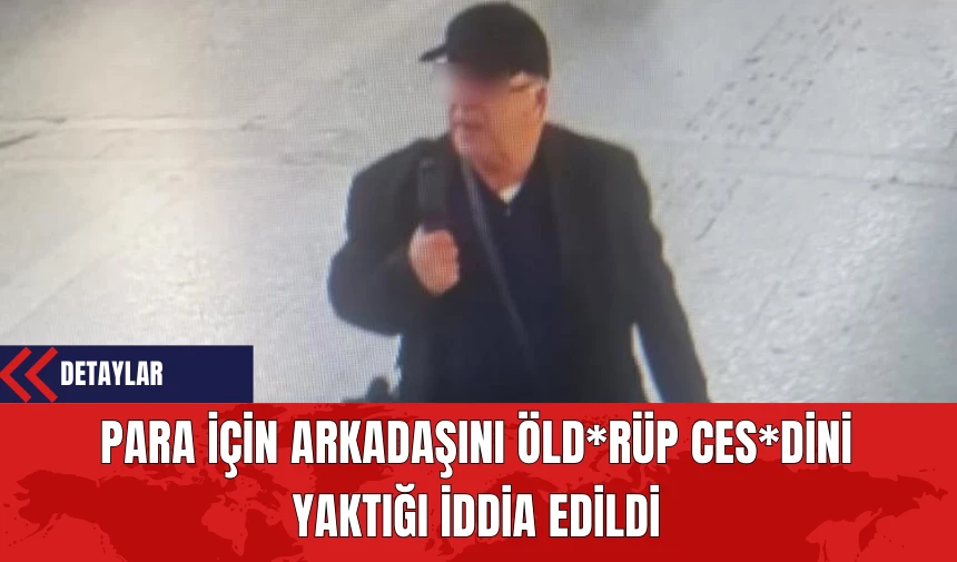 Para İçin Arkadaşını Öldür*p Ces*dini Yaktığı İddia Edildi