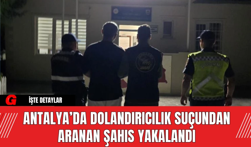 Antalya’da Dolandırıcılık Suçundan Aranan Şahıs Yakalandı