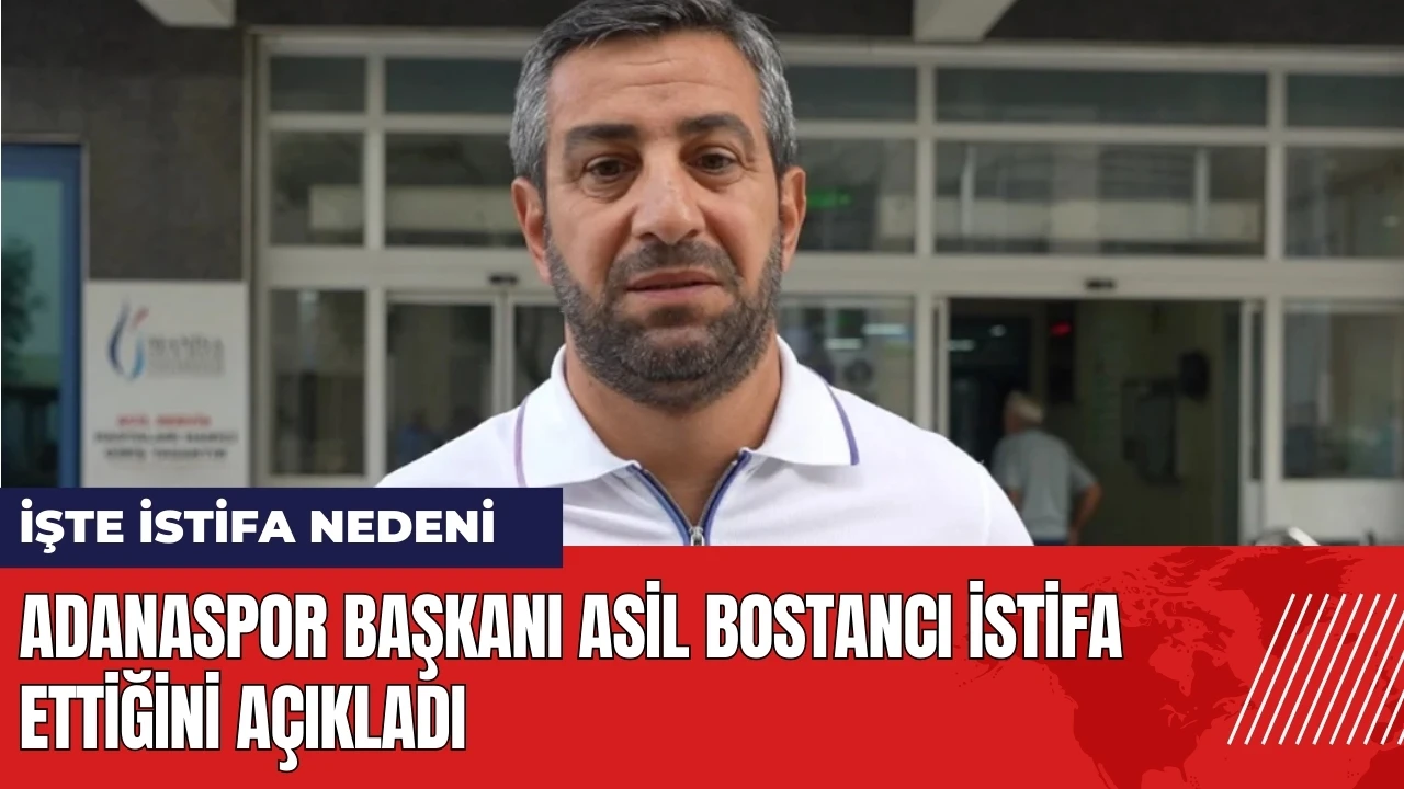 Adanaspor Başkanı Asil Bostancı istifa ettiğini açıkladı