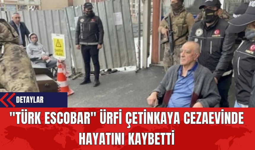 "Türk Escobar" Ürfi Çetinkaya Cezaevinde Hayatını Kaybetti