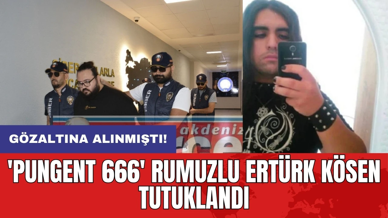 'Pungent 666' rumuzlu Ertürk Kösen tutuklandı