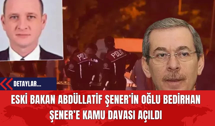 Eski Bakan Abdüllatif Şener’in Oğlu Bedirhan Şener’e Kamu Davası Açıldı