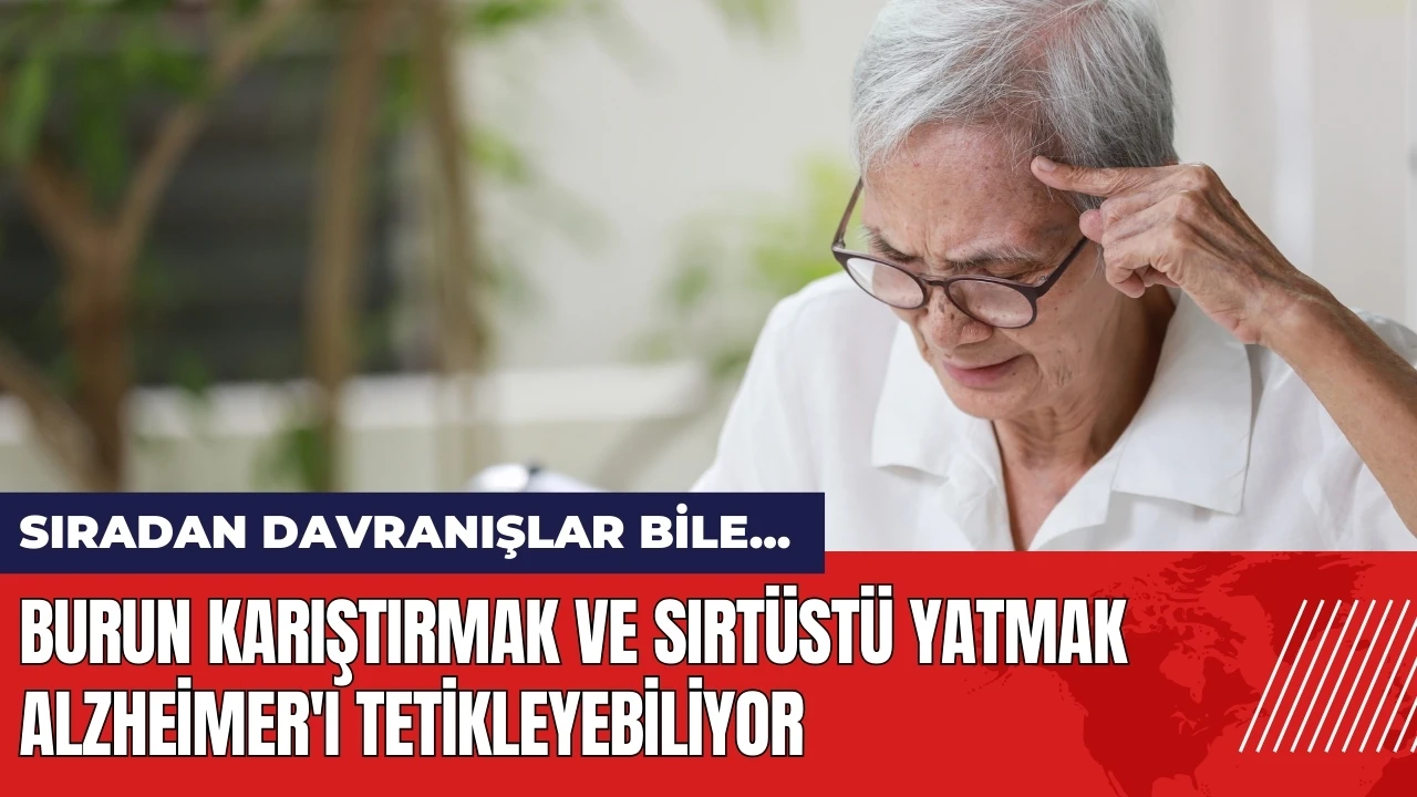 Burun karıştırmak ve sırtüstü yatmak Alzheimer'ı tetikleyebiliyor