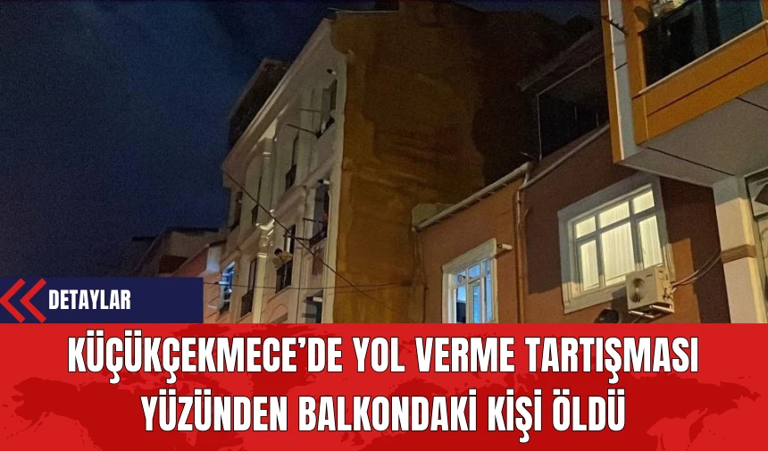 Küçükçekmece’de Yol Verme Tartışması Yüzünden Balkondaki Kişi Öldü