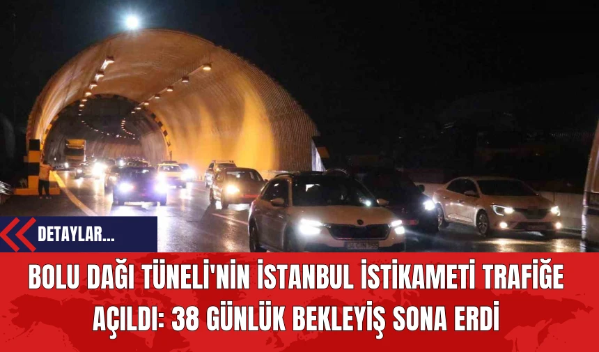 Bolu Dağı Tüneli'nin İstanbul İstikameti Trafiğe Açıldı: 38 Günlük Bekleyiş Sona Erdi