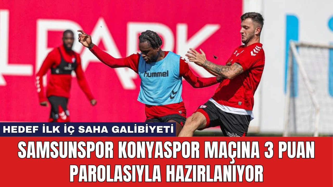 Samsunspor Konyaspor Maçına 3 Puan Parolasıyla Hazırlanıyor