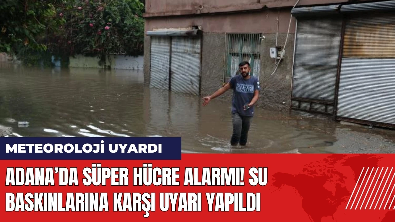 Adana’da Süper Hücre alarmı! Su baskınlarına karşı uyarı yapıldı