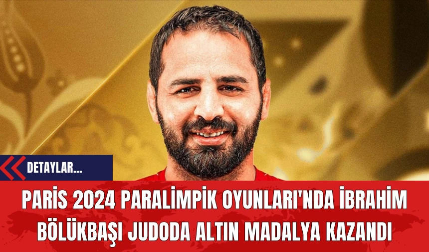 Paris 2024 Paralimpik Oyunları'nda İbrahim Bölükbaşı Judoda Altın Madalya Kazandı