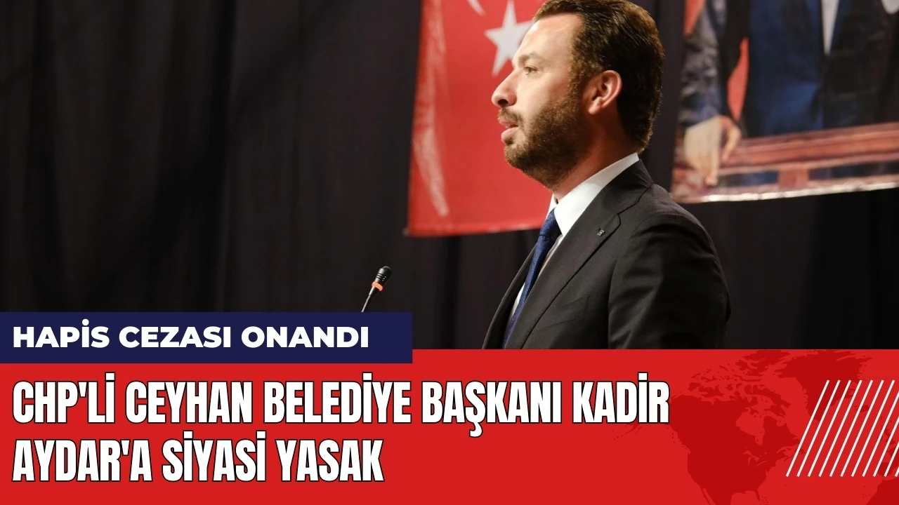 CHP'li Ceyhan Belediye Başkanı Kadir Aydar'a siyasi yasak