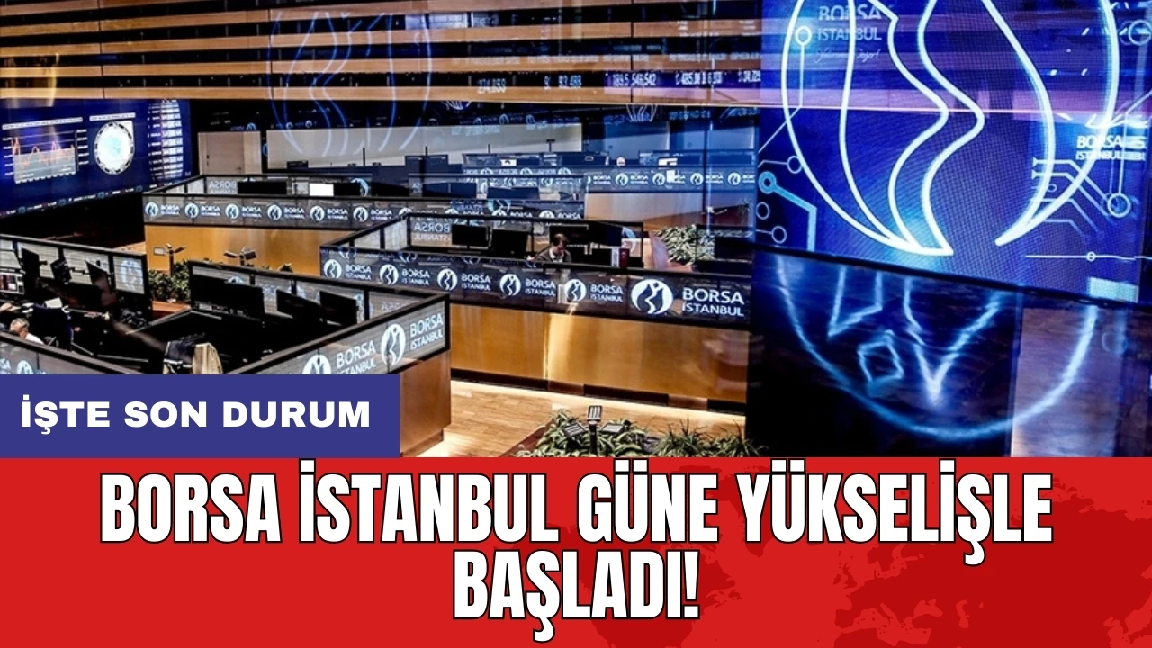 Borsa İstanbul güne yükselişle başladı!