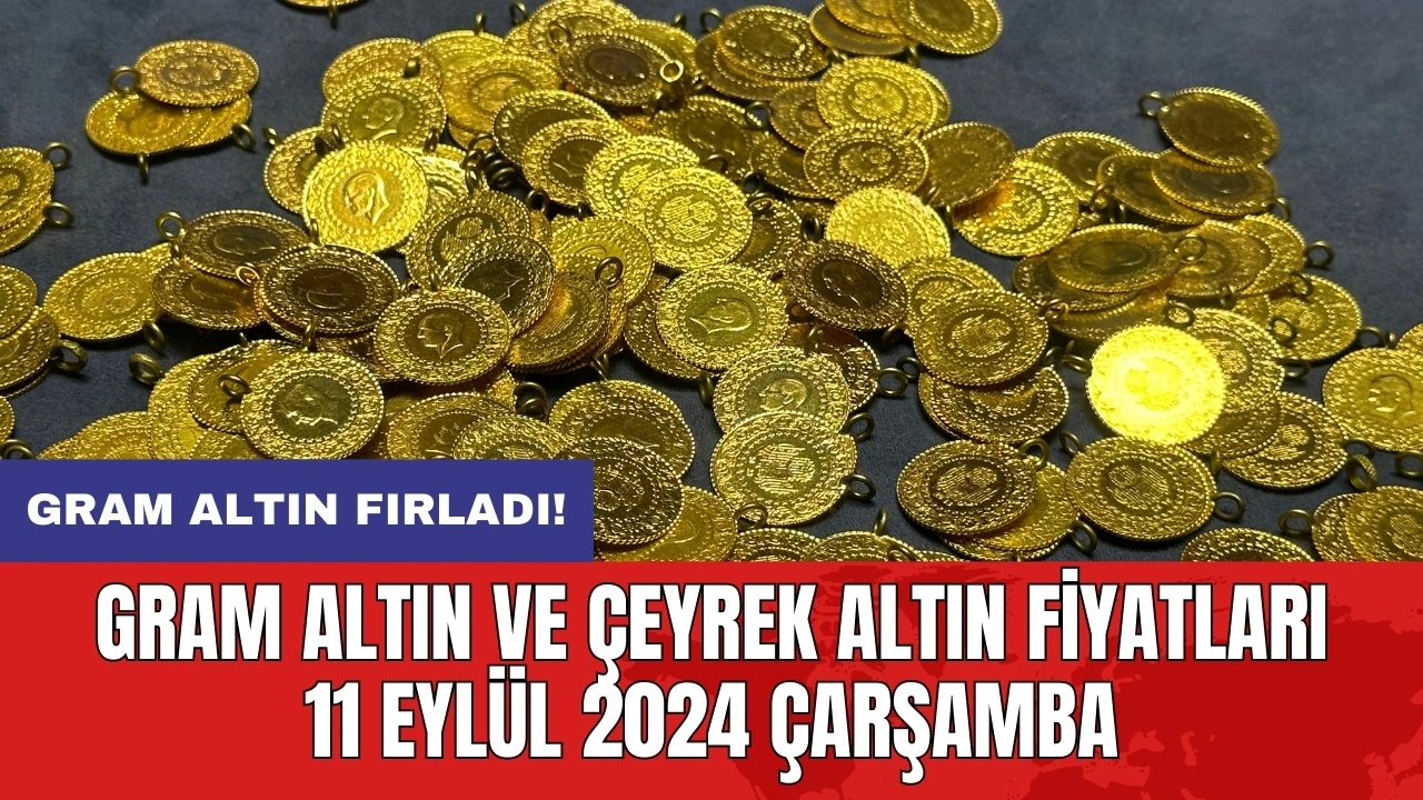 Gram altın fırladı! Gram altın ve çeyrek altın fiyatları 11 Eylül 2024 Çarşamba