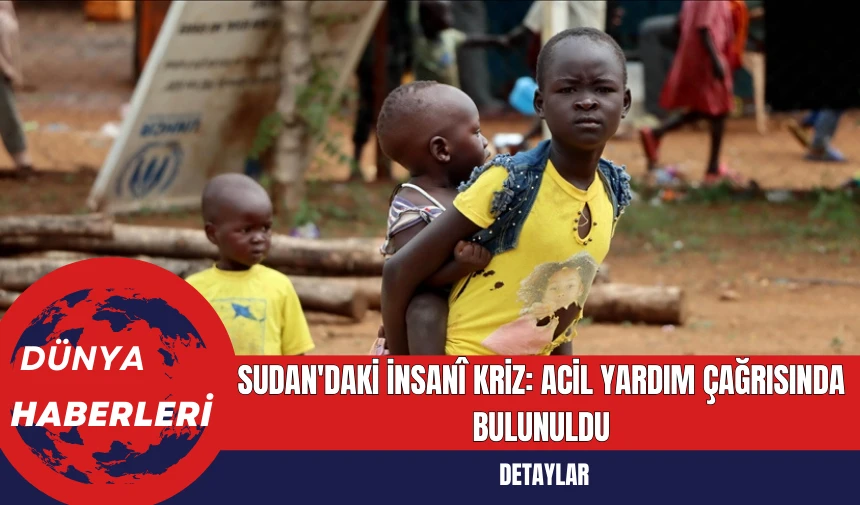 Sudan'daki İnsanî Kriz: Acil Yardım Çağrısında Bulunuldu