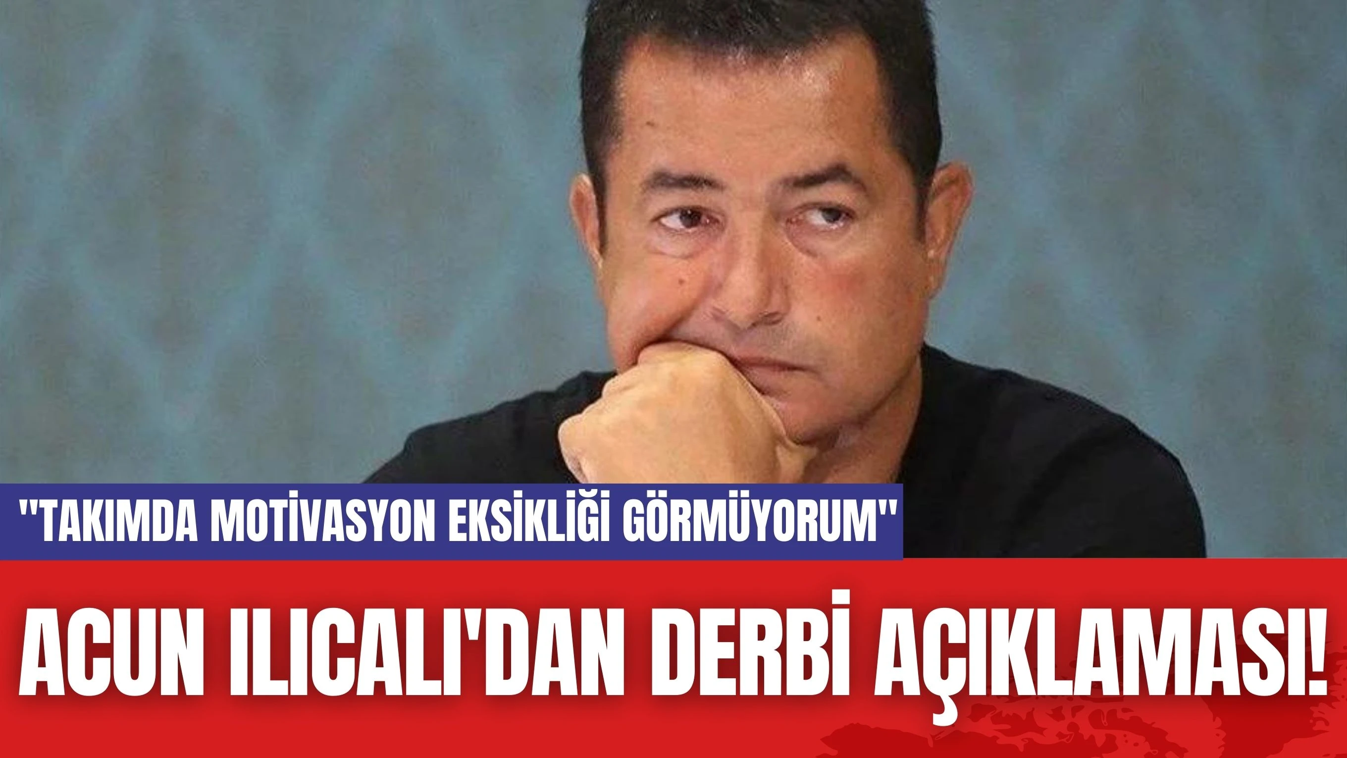 Acun Ilıcalı'dan Derbi Açıklaması! "Takımda motivasyon eksikliği görmüyorum"