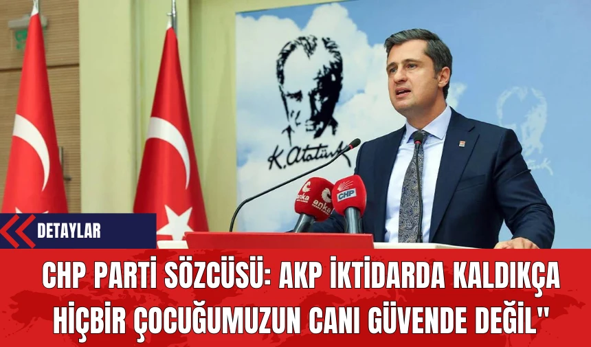 CHP Parti Sözcüsü Deniz Yücel: AKP İktidarda Kaldıkça Hiçbir Çocuğumuzun Canı Güvende Değil