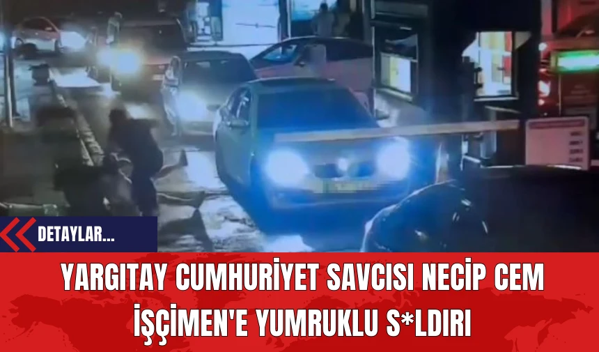 Yargıtay Cumhuriyet Savcısı Necip Cem İşçimen'e Yumruklu S*ldırı