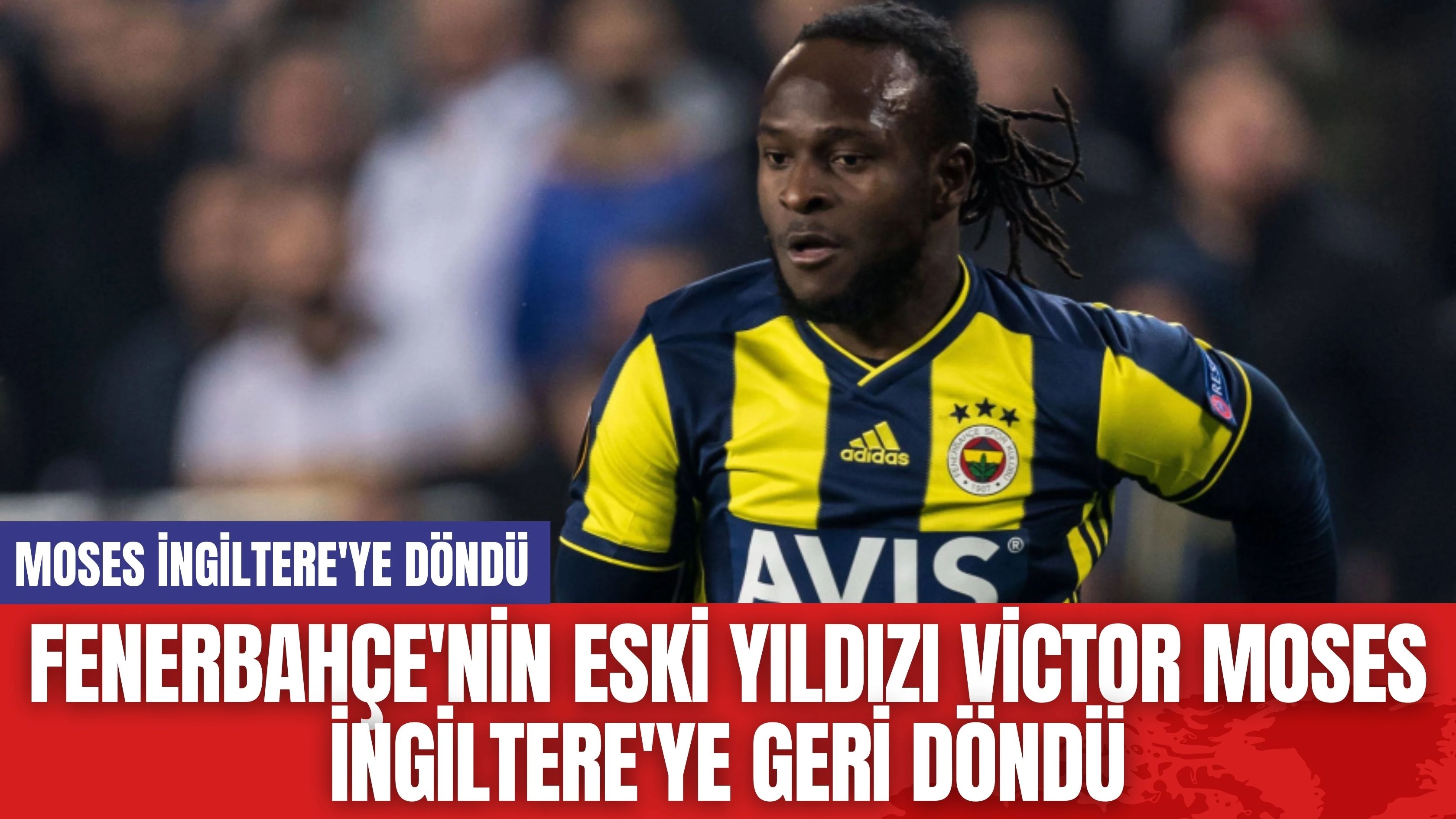 Fenerbahçe'nin Eski Yıldızı Victor Moses İngiltere'ye Geri Döndü