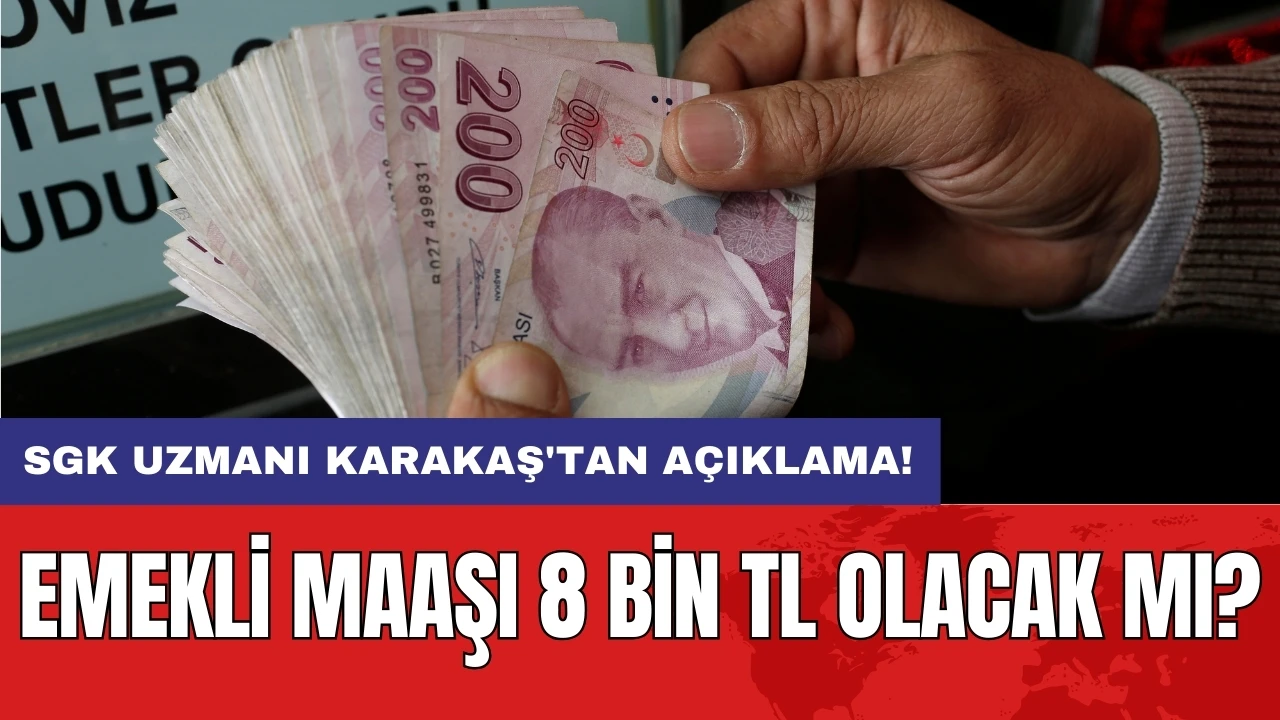 Emekli maaşı 8 bin TL olacak mı? SGK Uzmanı Karakaş'tan açıklama!