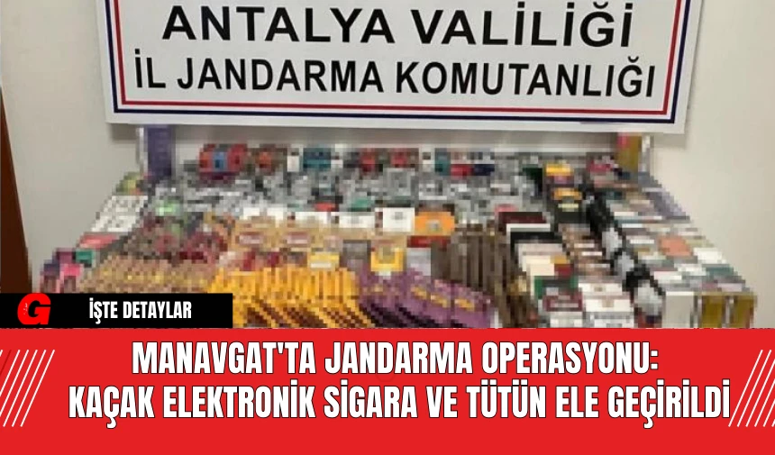 Manavgat'ta Jandarma Operasyonu: Kaçak Elektronik Sigara ve Tütün Ele Geçirildi