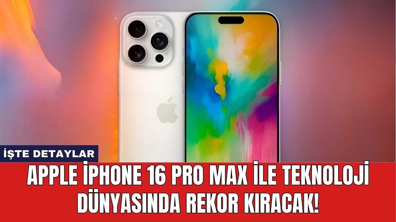 Apple iPhone 16 Pro Max ile teknoloji dünyasında rekor kıracak!