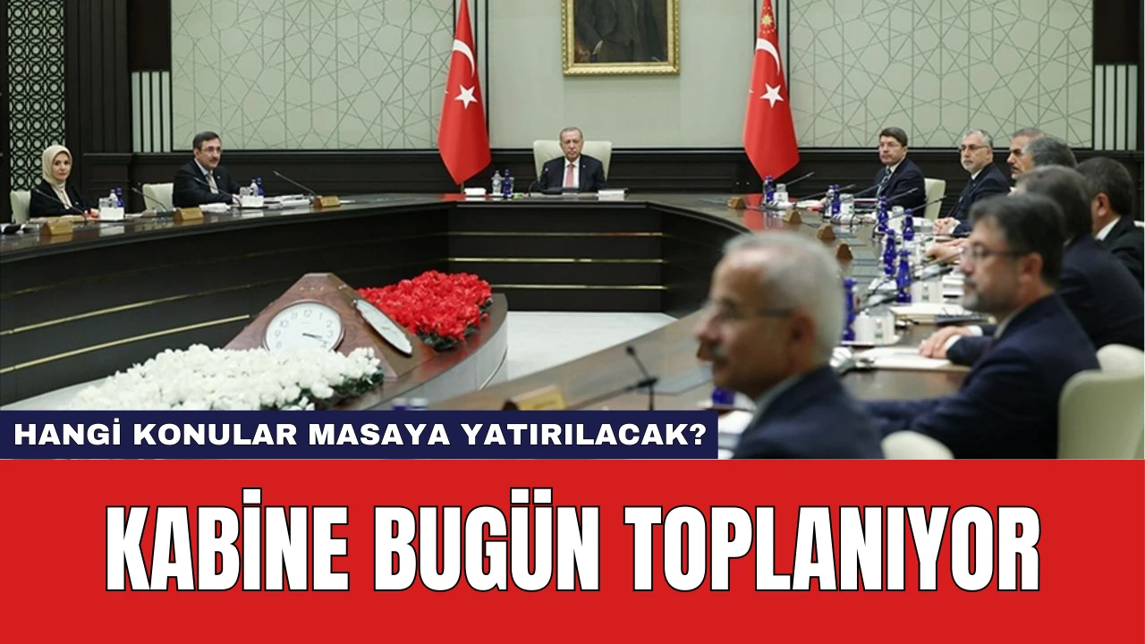 Kabine Bugün Toplanıyor: Hangi Konular Masaya Yatırılacak?