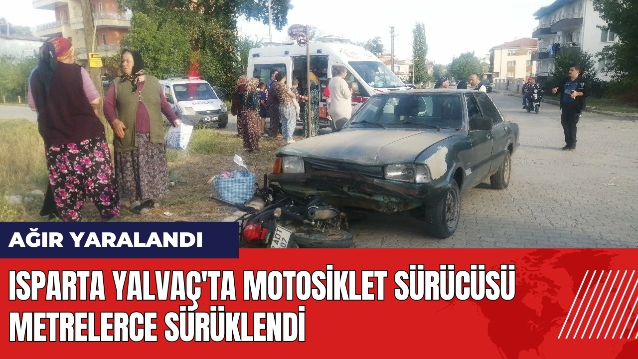 Isparta Yalvaç'ta motosiklet sürücüsü metrelerce sürüklendi