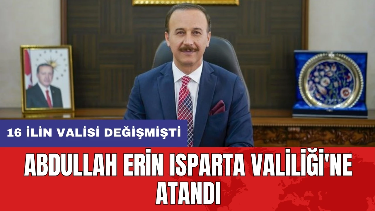 16 ilin valisi değişmişti: Abdullah Erin Isparta Valiliği'ne atandı