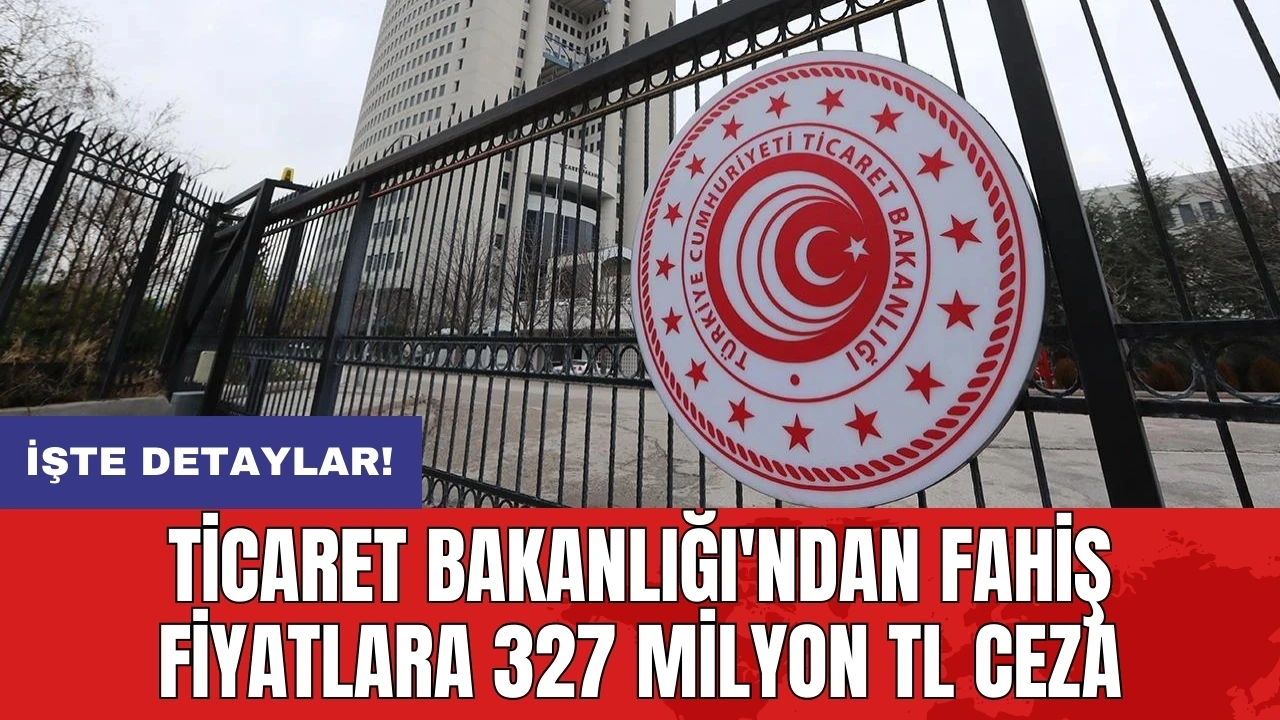 Ticaret Bakanlığı'ndan fahiş fiyatlara 327 milyon TL ceza