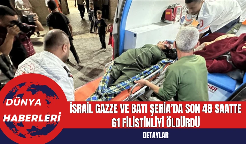 İsrail Gazze ve Batı Şeria’da Son 48 Saatte 61 Filistinliyi Öldürdü