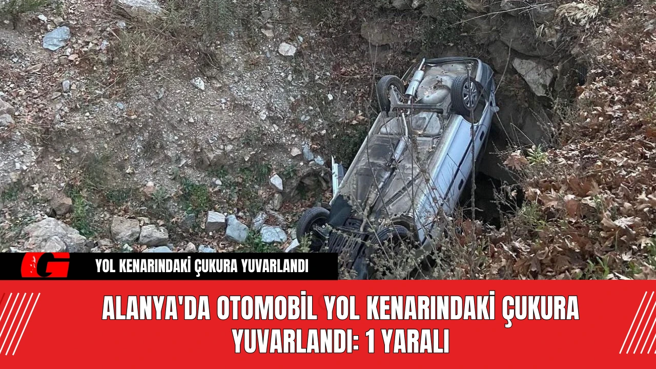 Alanya'da Otomobil Yol Kenarındaki Çukura Yuvarlandı: 1 Yaralı