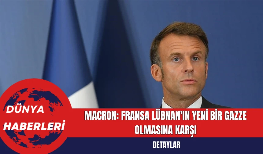 Macron: Fransa Lübnan'ın Yeni Bir Gazze Olmasına Karşı