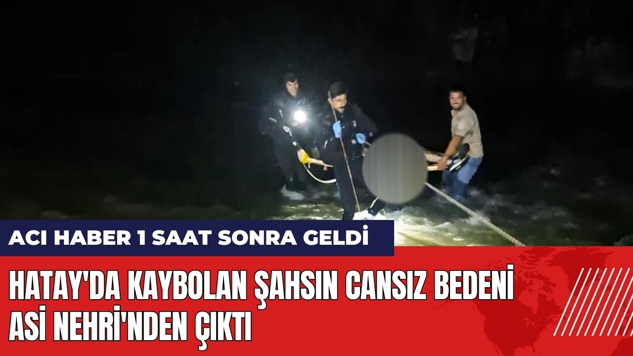 Hatay'da kaybolan şahsın cansız bedeni Asi Nehri'nden çıktı