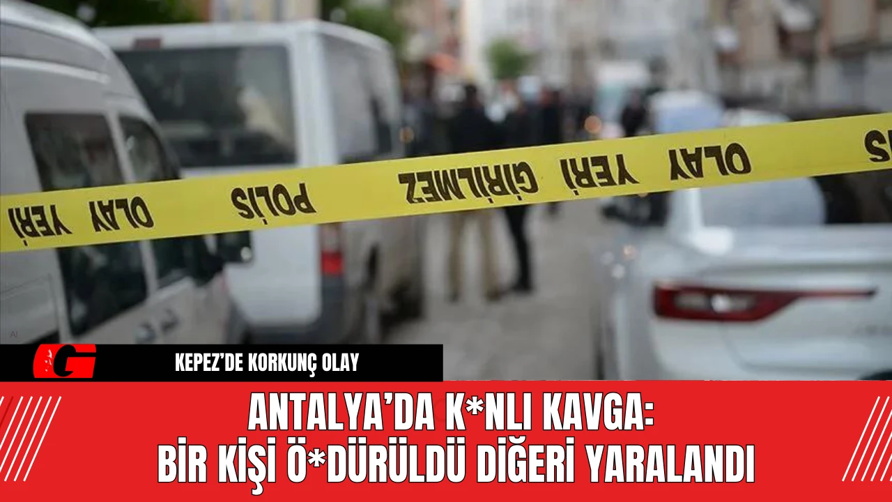 Antalya’da K*nlı Kavga: Bir Kişi Ö*dürüldü Diğeri Yaralandı