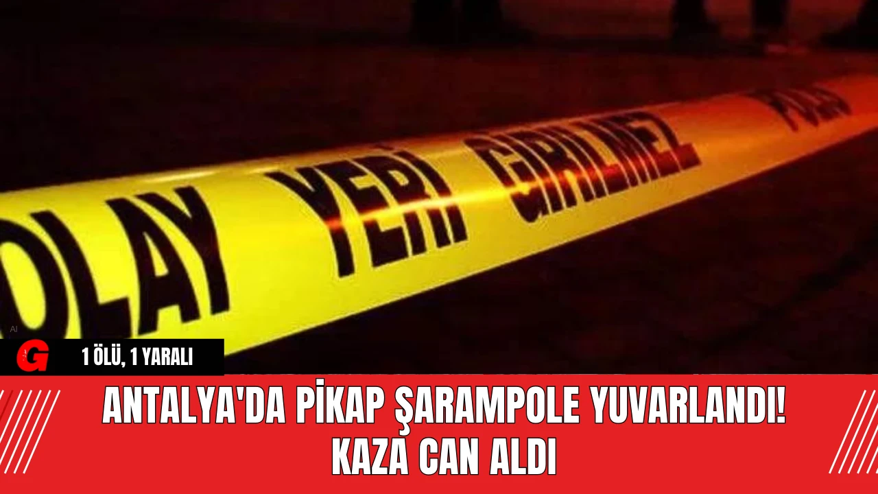 Antalya'da Pikap Şarampole Yuvarlandı! Kaza Can Aldı