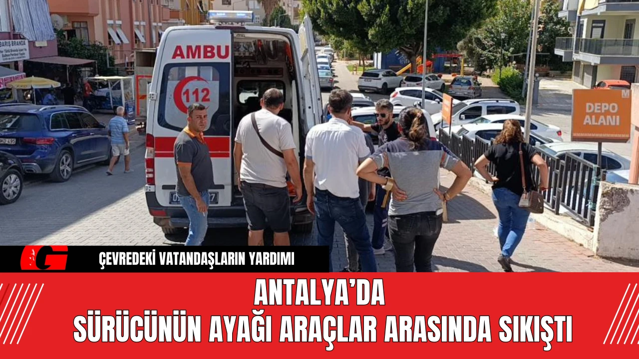 Antalya’da Sürücünün Ayağı Araçlar Arasında Sıkıştı