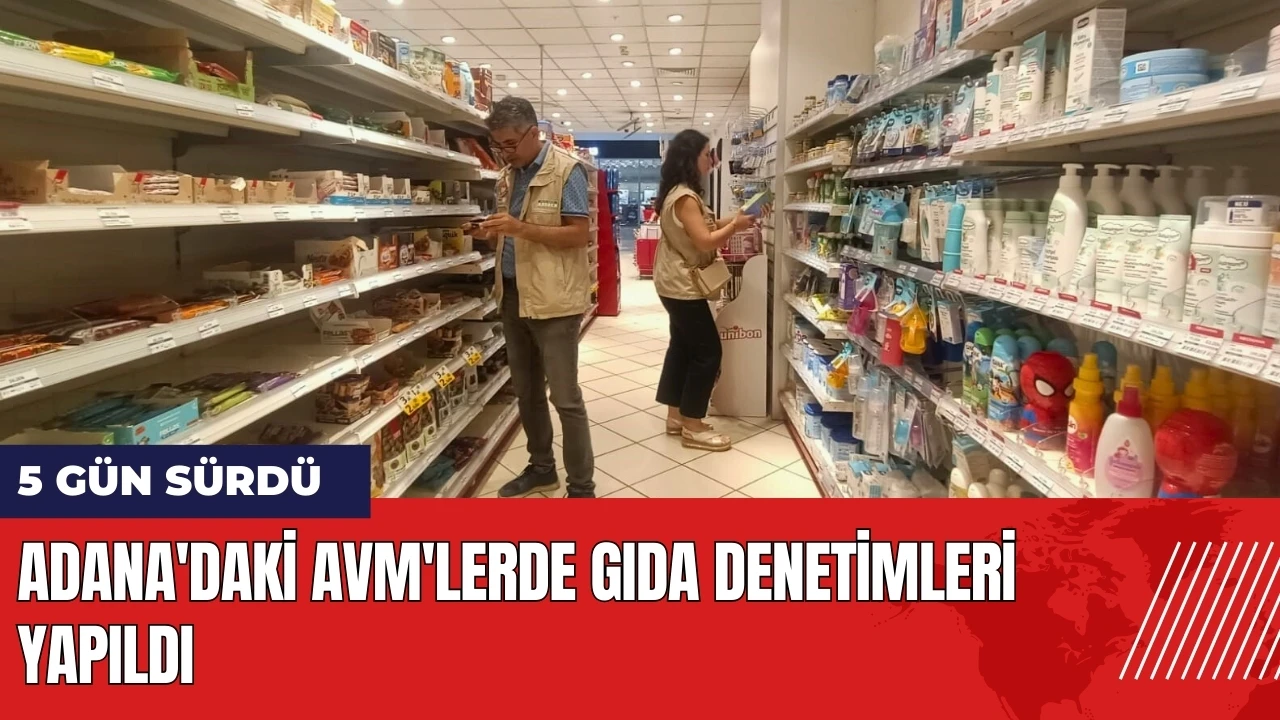 Adana'daki AVM'lerde 5 gün boyunca gıda denetimleri yapıldı