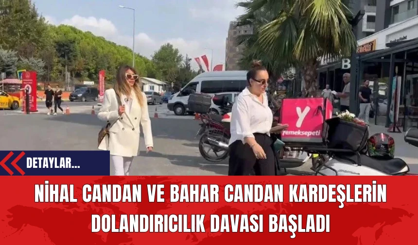 Nihal Candan Ve Bahar Candan Kardeşlerin Dolandırıcılık Davası Başladı