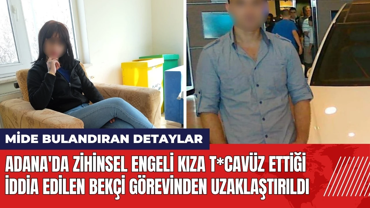 Adana'da zihinsel engeli kıza t*cavüz ettiği iddia edilen bekçi görevinden uzaklaştırıldı