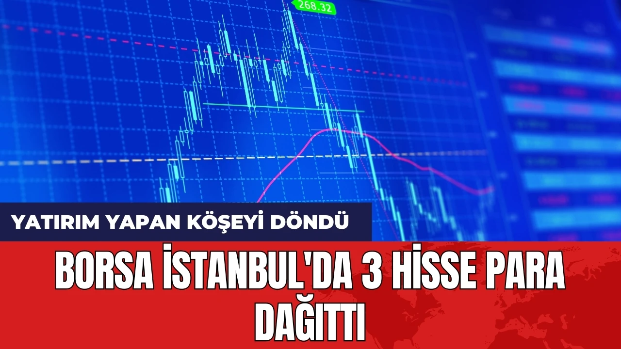 Borsa İstanbul'da 3 hisse para dağıttı: Yatırım yapan köşeyi döndü