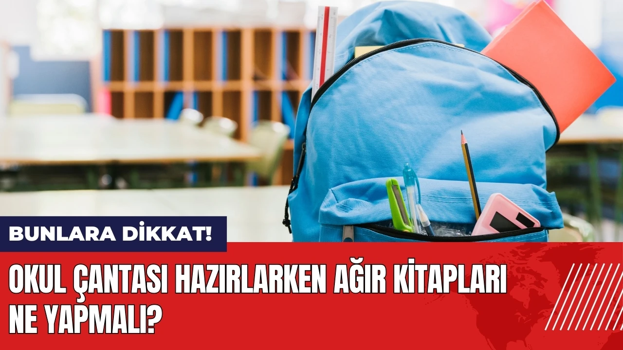 Okul çantası hazırlarken ağır kitapları ne yapmalı?