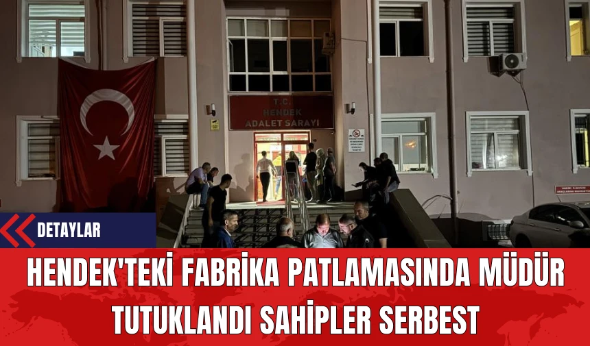 Hendek'teki Fabrika Patlamasında Müdür Tutuklandı Sahipler Serbest