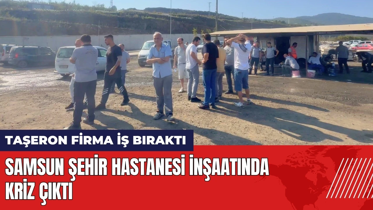 Samsun Şehir Hastanesi inşaatında kriz! Taşeron firma iş bıraktı