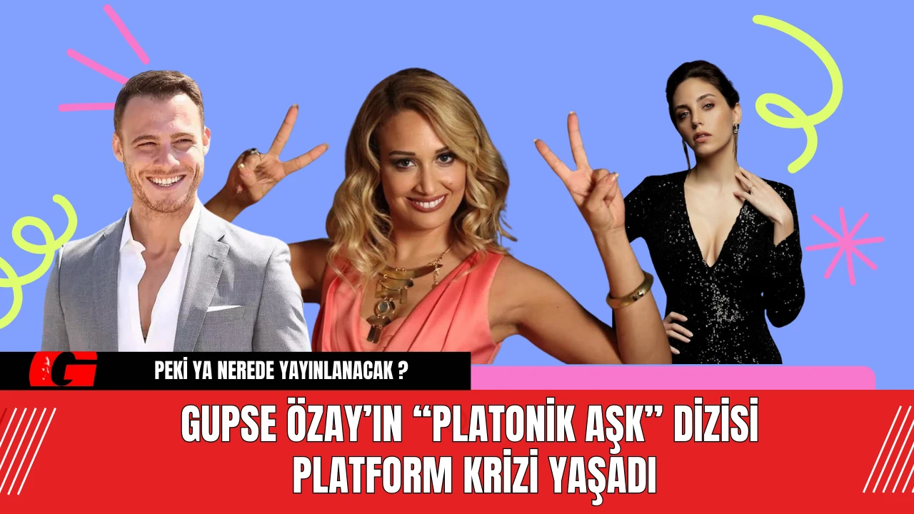 Gupse Özay’ın “Platonik Aşk” Dizisi Platform Krizi Yaşadı