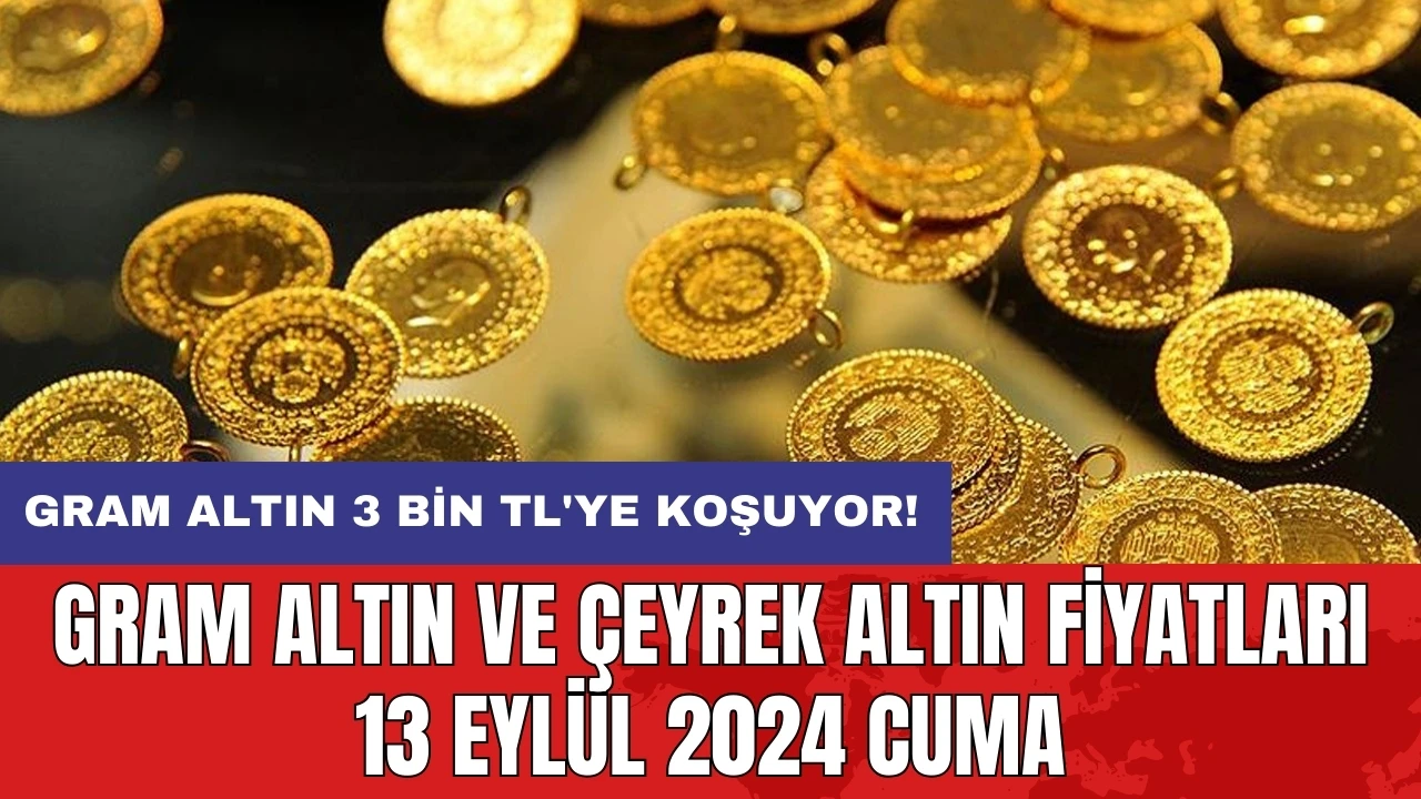 Gram altın 3 bin TL'ye koşuyor! Gram altın ve çeyrek altın fiyatları 13 Eylül 2024 Cuma