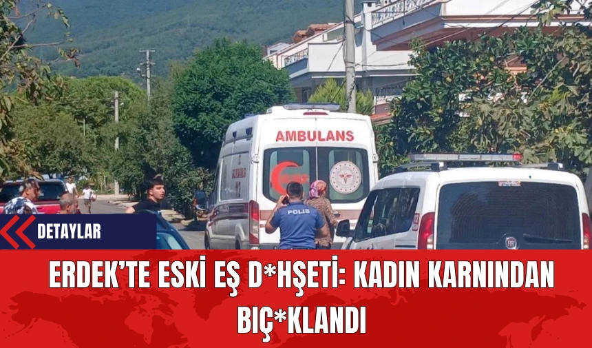 Erdek’te Eski Eş D*hşeti: Kadın Karnından Bıç*klandı