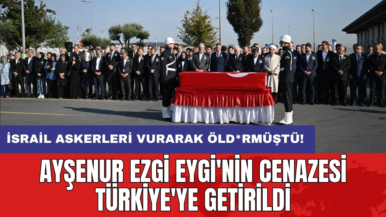 Ayşenur Ezgi Eygi'nin cenazesi Türkiye'ye getirildi