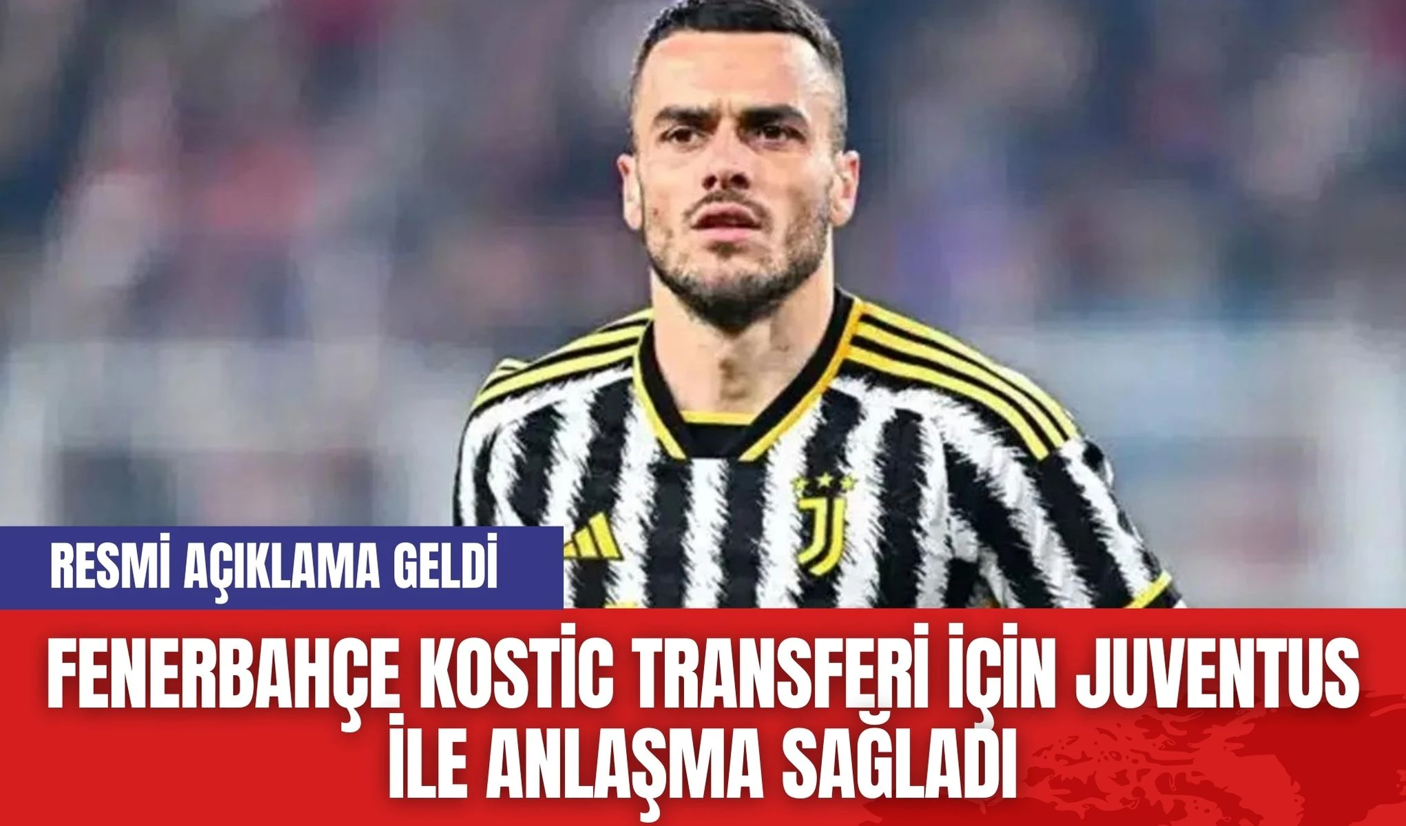 Fenerbahçe Kostic Transferi İçin Juventus ile Anlaşma Sağladı